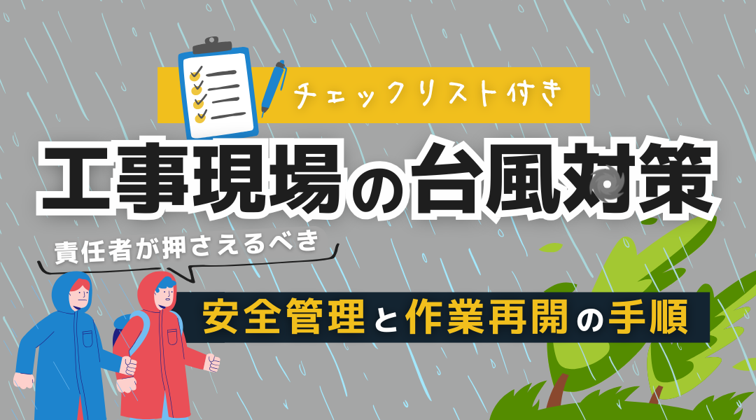 【チェックリスト付き！工事現場の台風対策まとめ】安全管理と作業再開までの手順を解説！