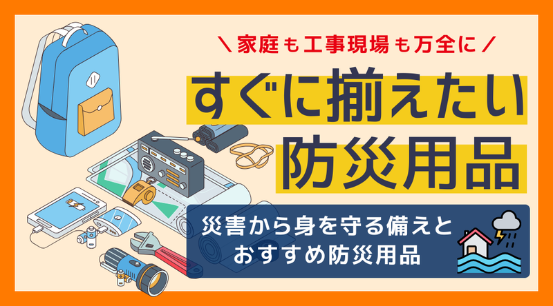【防災の日2025】家庭も工事現場も万全に！災害から身を守る備えとおすすめ防災用品